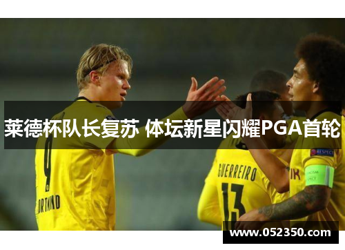 莱德杯队长复苏 体坛新星闪耀PGA首轮