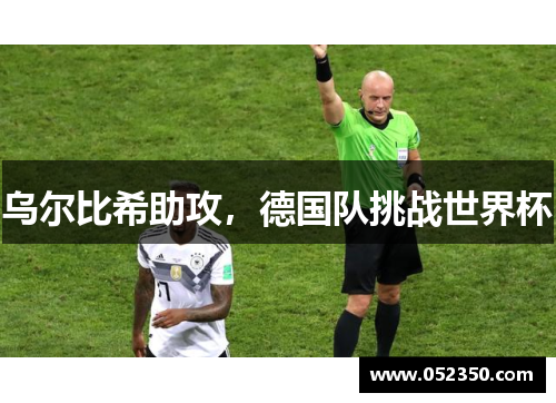 乌尔比希助攻，德国队挑战世界杯